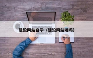 中国台湾建设网站自学（建设网站难吗）