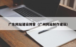 中国台湾广东网站建设博客（广州网站制作建设）