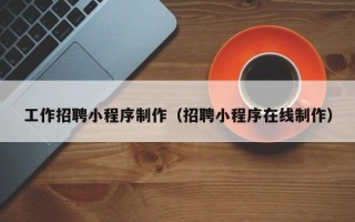 中国台湾工作招聘小程序制作（招聘小程序在线制作）