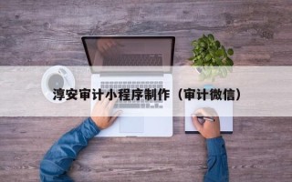 中国台湾淳安审计小程序制作（审计微信）