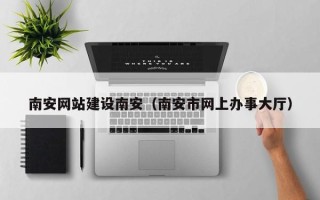 中国台湾南安网站建设南安（南安市网上办事大厅）