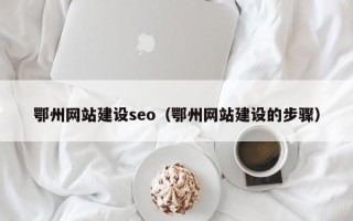 中国台湾鄂州网站建设seo（鄂州网站建设的步骤）