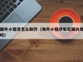 中国台湾国外小程序怎么制作（海外小程序能在国内用吗）