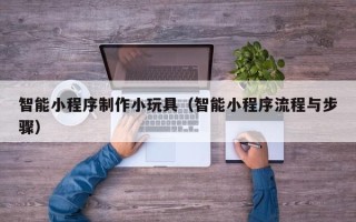 中国台湾智能小程序制作小玩具（智能小程序流程与步骤）