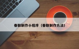 中国台湾春联制作小程序（春联制作方法）